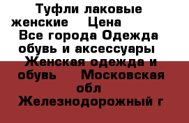 Туфли лаковые, женские. › Цена ­ 2 800 - Все города Одежда, обувь и аксессуары » Женская одежда и обувь   . Московская обл.,Железнодорожный г.